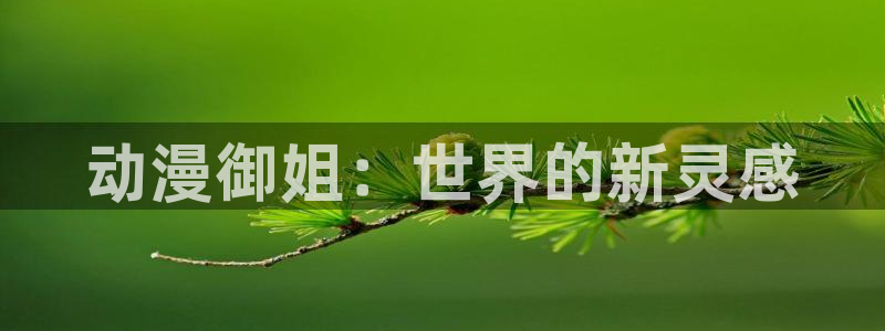 动漫之家网页版下载：动漫御姐：世界的新灵感