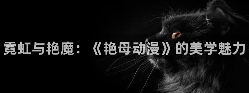 耽漫网之家动漫之家：霓虹与艳魔：《艳母动漫》的美学魅力